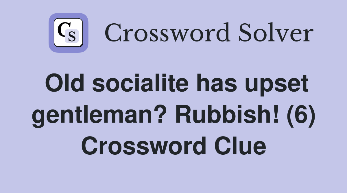 Old socialite has upset gentleman? Rubbish! (6) Crossword Clue